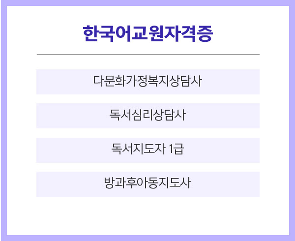 한국어교원자격증 : 다문화가정복지상담사, 독서심리상담사, 독서지도자 1급, 방과후아동지도사